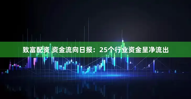 致富配资 资金流向日报：25个行业资金呈净流出
