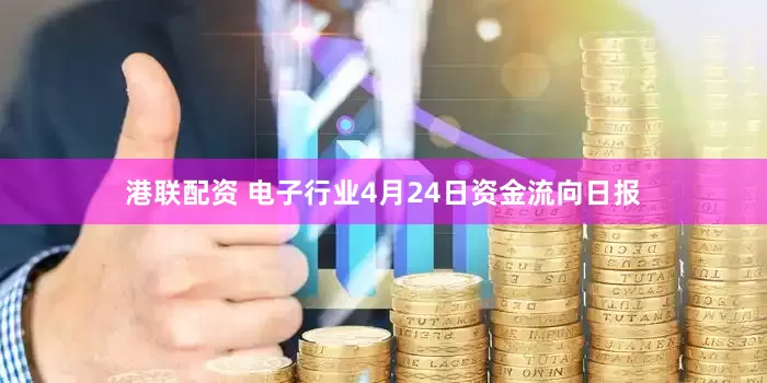 港联配资 电子行业4月24日资金流向日报