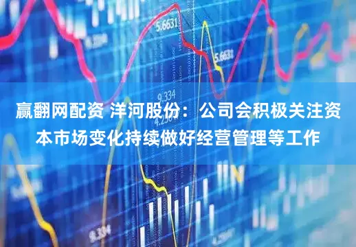 赢翻网配资 洋河股份：公司会积极关注资本市场变化持续做好经营管理等工作