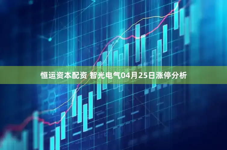 恒运资本配资 智光电气04月25日涨停分析