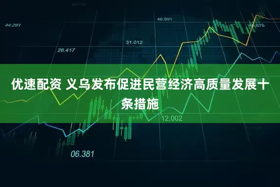 优速配资 义乌发布促进民营经济高质量发展十条措施