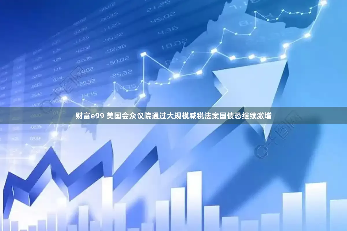 财富e99 美国会众议院通过大规模减税法案　国债恐继续激增