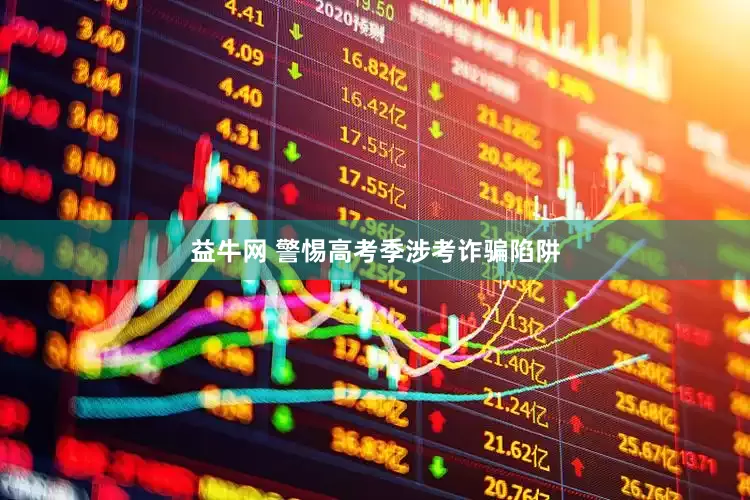 益牛网 警惕高考季涉考诈骗陷阱