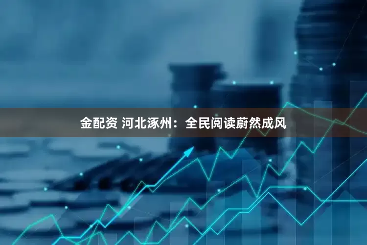 金配资 河北涿州：全民阅读蔚然成风