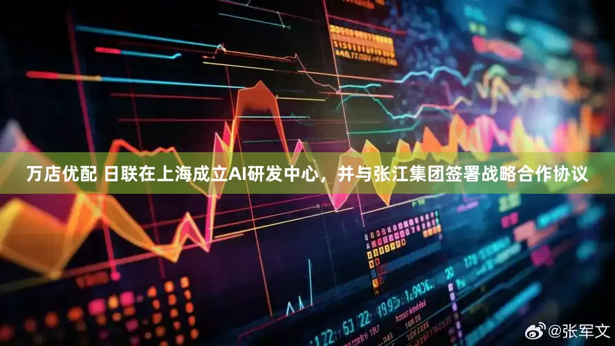 万店优配 日联在上海成立AI研发中心，并与张江集团签署战略合作协议