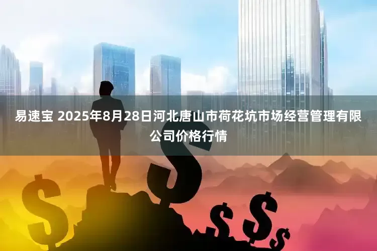 易速宝 2025年8月28日河北唐山市荷花坑市场经营管理有限公司价格行情