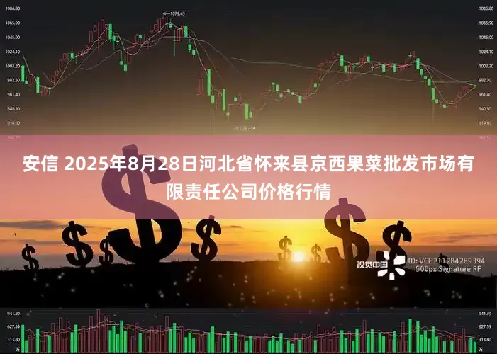 安信 2025年8月28日河北省怀来县京西果菜批发市场有限责任公司价格行情