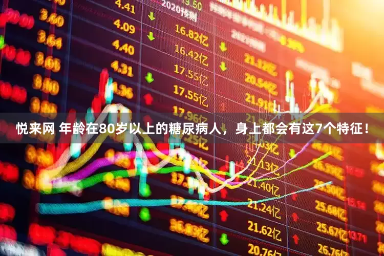 悦来网 年龄在80岁以上的糖尿病人，身上都会有这7个特征！