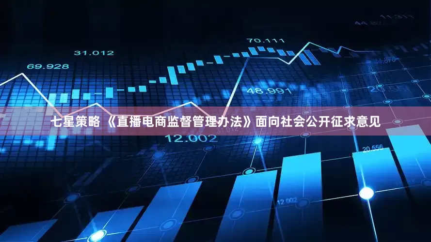 七星策略 《直播电商监督管理办法》面向社会公开征求意见