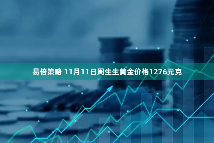易倍策略 11月11日周生生黄金价格1276元克