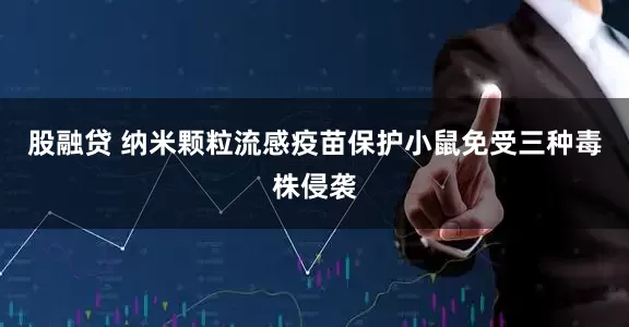 股融贷 纳米颗粒流感疫苗保护小鼠免受三种毒株侵袭