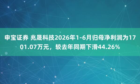 申宝证券 兆晟科技2026年1-6月归母净利润为1701.07万元，较去年同期下滑44.26%