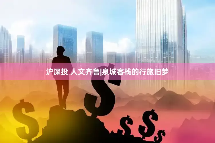 沪深投 人文齐鲁|泉城客栈的行旅旧梦